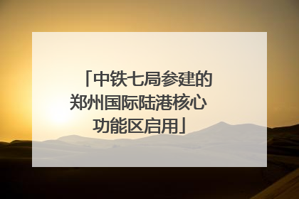 中铁七局参建的郑州国际陆港核心功能区启用