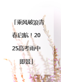 乘风破浪青春启航！2025高考雨中即景