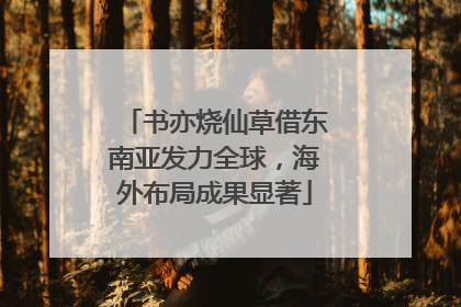 书亦烧仙草借东南亚发力全球，海外布局成果显著