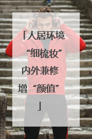 人居环境“细梳妆” 内外兼修增“颜值”
