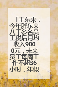 于东来：今年胖东来八千多名员工税后月均收入9000元，未来员工每周工作不超36小时，年假40天起