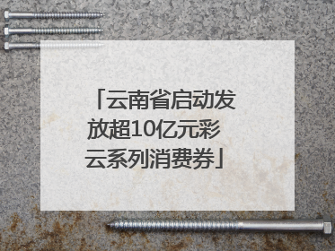 云南省启动发放超10亿元彩云系列消费券