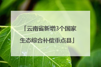 云南省新增3个国家生态综合补偿重点县