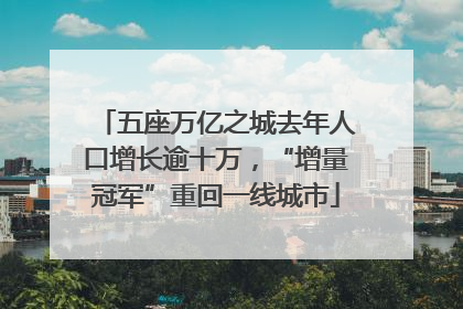 五座万亿之城去年人口增长逾十万，“增量冠军”重回一线城市