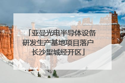 亚曼光电半导体设备研发生产基地项目落户长沙望城经开区