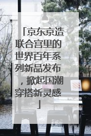 京东京造联合宫里的世界百年系列新品发布，掀起国潮穿搭新灵感