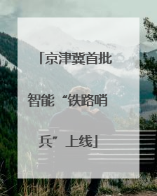 京津冀首批智能“铁路哨兵”上线