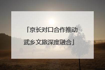 京长对口合作推动武乡文旅深度融合