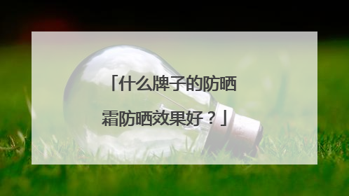 什么牌子的防晒霜防晒效果好？