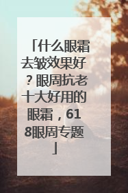 什么眼霜去皱效果好？眼周抗老十大好用的眼霜，618眼周专题