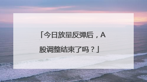 今日放量反弹后，A股调整结束了吗？