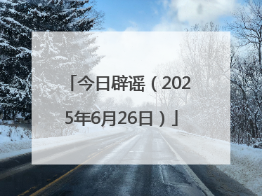 今日辟谣（2025年6月26日）