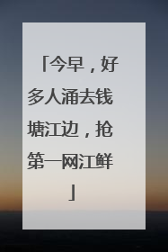 今早，好多人涌去钱塘江边，抢第一网江鲜