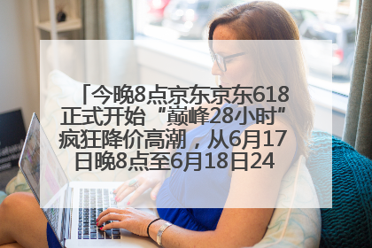 今晚8点京东京东618正式开始“巅峰28小时”疯狂降价高潮，从6月17日晚8点至6月18日24点内最便宜优惠