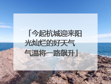 今起杭城迎来阳光灿烂的好天气 气温将一路飙升