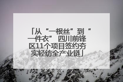 从“一根丝”到“一件衣” 四川前锋区11个项目签约夯实轻纺全产业链