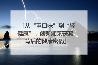 从“重口味”到“轻健康”，创新湘菜获奖背后的健康密码