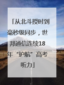 从北斗授时到毫秒级同步，世邦通信连续18年“护航”高考听力