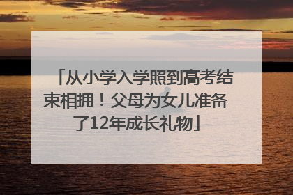 从小学入学照到高考结束相拥！父母为女儿准备了12年成长礼物