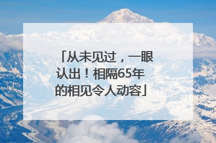 从未见过，一眼认出！相隔65年的相见令人动容