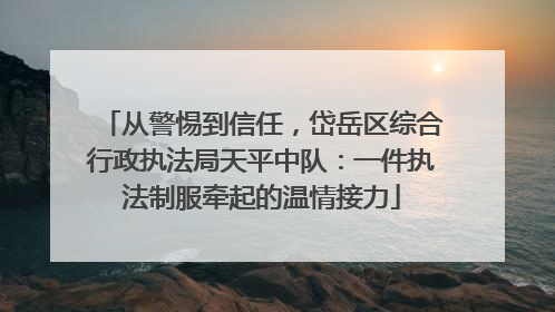 从警惕到信任，岱岳区综合行政执法局天平中队：一件执法制服牵起的温情接力