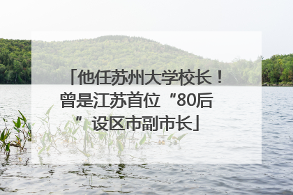 他任苏州大学校长！曾是江苏首位“80后”设区市副市长