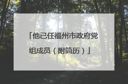 他已任福州市政府党组成员（附简历）