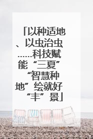 以种适地、以虫治虫……科技赋能“三夏” “智慧种地”绘就好“丰”景