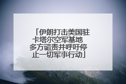 伊朗打击美国驻卡塔尔空军基地 多方谴责并呼吁停止一切军事行动