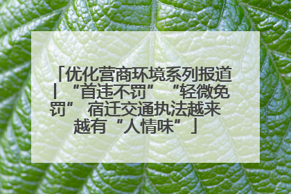 优化营商环境系列报道丨“首违不罚”“轻微免罚” 宿迁交通执法越来越有“人情味”