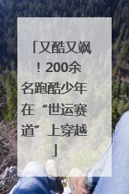 又酷又飒！200余名跑酷少年在“世运赛道”上穿越