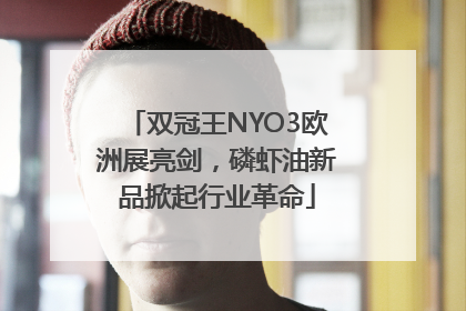 双冠王NYO3欧洲展亮剑，磷虾油新品掀起行业革命