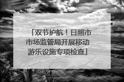 双节护航！日照市市场监管局开展移动游乐设施专项检查