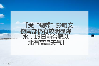 受“蝴蝶”影响安徽南部仍有较明显降水，19日前合肥以北有高温天气