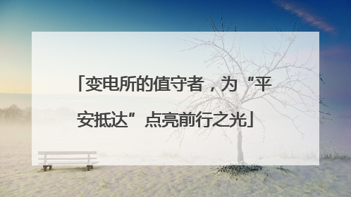 变电所的值守者，为“平安抵达”点亮前行之光