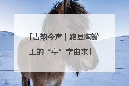 古韵今声｜路县陶罐上的“亭”字由来