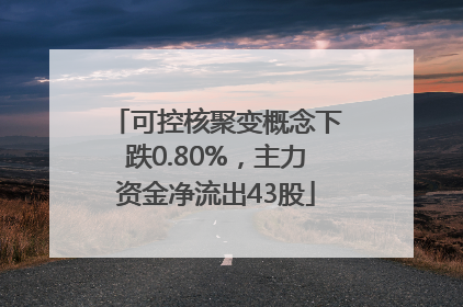 可控核聚变概念下跌0.80%，主力资金净流出43股