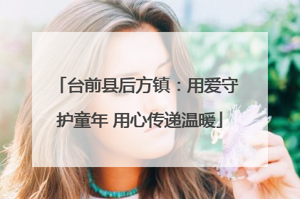 台前县后方镇：用爱守护童年 用心传递温暖