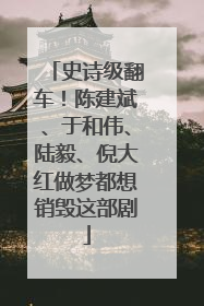 史诗级翻车！陈建斌、于和伟、陆毅、倪大红做梦都想销毁这部剧