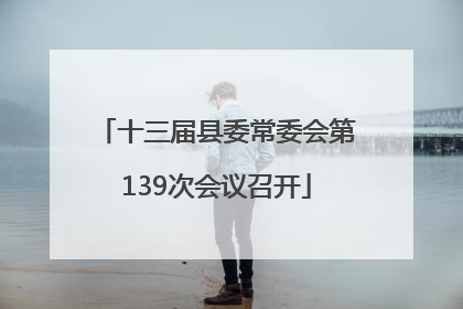 十三届县委常委会第139次会议召开
