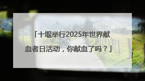十堰举行2025年世界献血者日活动，你献血了吗？
