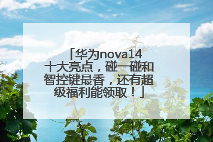 华为nova14十大亮点，碰一碰和智控键最香，还有超级福利能领取！