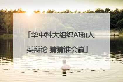 华中科大组织AI和人类辩论 猜猜谁会赢