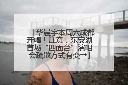 华晨宇本周六成都开唱！注意，东安湖首场“四面台”演唱会疏散方式有变→
