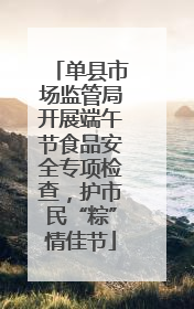 单县市场监管局开展端午节食品安全专项检查，护市民“粽”情佳节