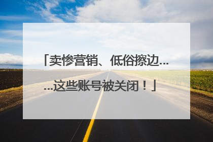 卖惨营销、低俗擦边……这些账号被关闭！