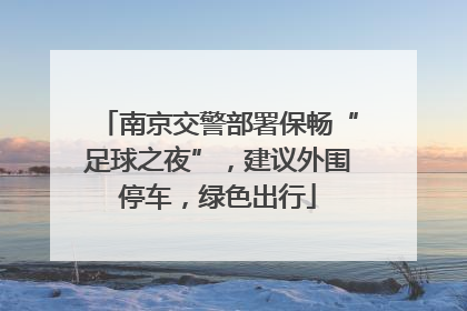 南京交警部署保畅“足球之夜”，建议外围停车，绿色出行