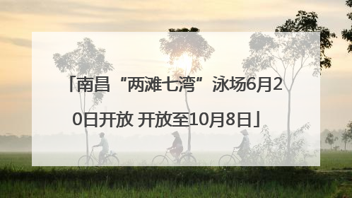 南昌“两滩七湾”泳场6月20日开放 开放至10月8日