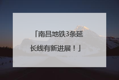 南昌地铁3条延长线有新进展！