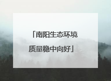 南阳生态环境质量稳中向好